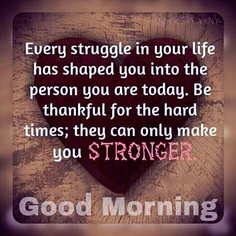 Every struggle in your life has shaped you are today. Be thankful for the hard times; they can only make you stronger